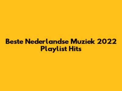 Beste Nederlandse Muziek 2022 Playlist Hits