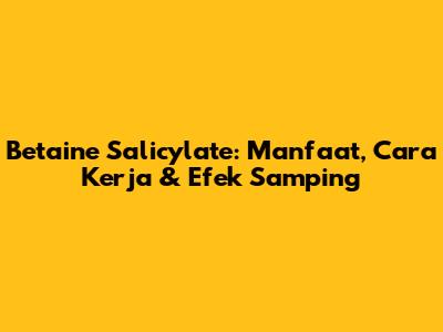 Betaine Salicylate: Manfaat, Cara Kerja & Efek Samping