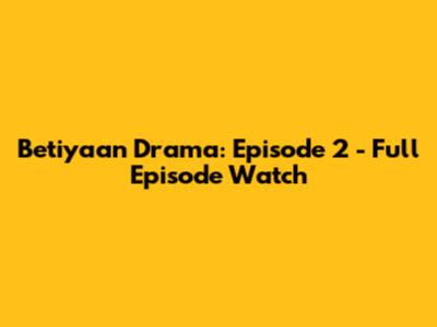 Betiyaan Drama: Episode 2 - Full Episode Watch