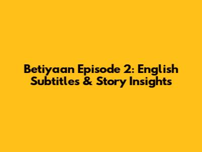 Betiyaan Episode 2: English Subtitles & Story Insights