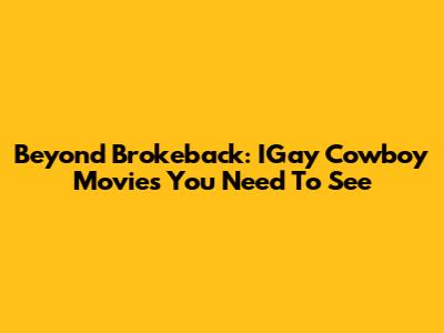 Beyond Brokeback: IGay Cowboy Movies You Need To See