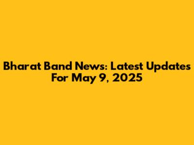 Bharat Band News: Latest Updates For May 9, 2025