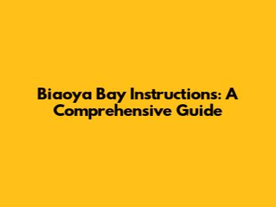 Biaoya Bay Instructions: A Comprehensive Guide