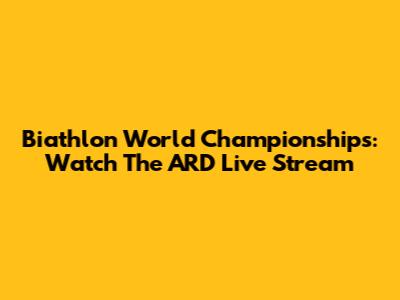 Biathlon World Championships: Watch The ARD Live Stream