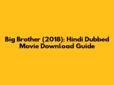 Big Brother (2018): Hindi Dubbed Movie Download Guide