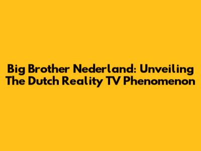 Big Brother Nederland: Unveiling The Dutch Reality TV Phenomenon