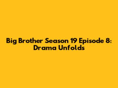 Big Brother Season 19 Episode 8: Drama Unfolds