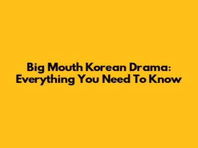 Big Mouth Korean Drama: Everything You Need To Know