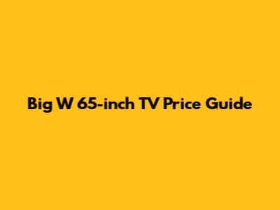 Big W 65-inch TV Price Guide