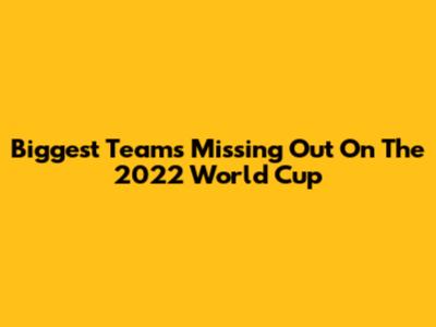 Biggest Teams Missing Out On The 2022 World Cup