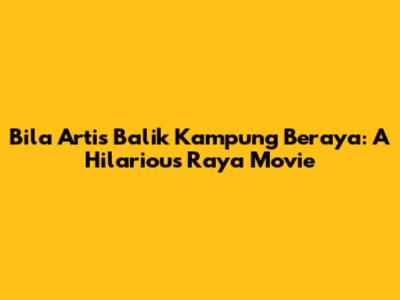 Bila Artis Balik Kampung Beraya: A Hilarious Raya Movie