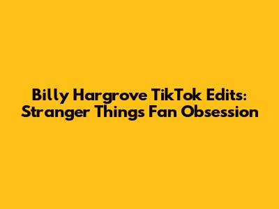 Billy Hargrove TikTok Edits: Stranger Things' Fan Obsession