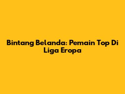 Bintang Belanda: Pemain Top Di Liga Eropa
