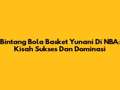 Bintang Bola Basket Yunani Di NBA: Kisah Sukses Dan Dominasi