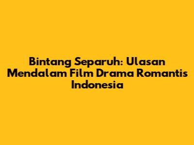 Bintang Separuh: Ulasan Mendalam Film Drama Romantis Indonesia