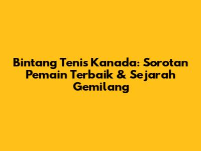Bintang Tenis Kanada: Sorotan Pemain Terbaik & Sejarah Gemilang