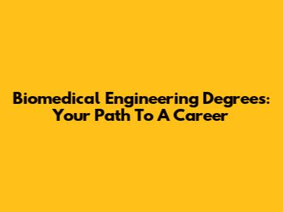Biomedical Engineering Degrees: Your Path To A Career
