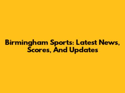 Birmingham Sports: Latest News, Scores, And Updates