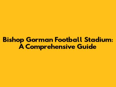 Bishop Gorman Football Stadium: A Comprehensive Guide