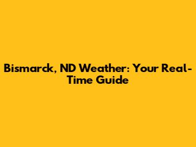 Bismarck, ND Weather: Your Real-Time Guide
