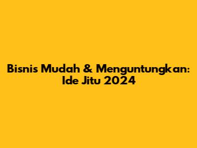 Bisnis Mudah & Menguntungkan: Ide Jitu 2024