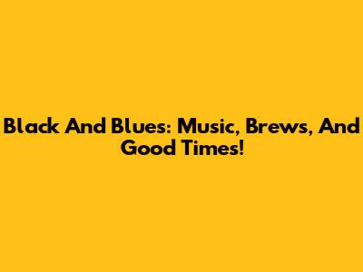 Black And Blues: Music, Brews, And Good Times!