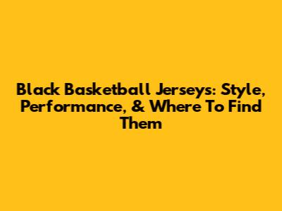 Black Basketball Jerseys: Style, Performance, & Where To Find Them
