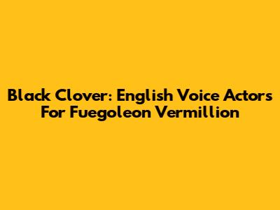Black Clover: English Voice Actors For Fuegoleon Vermillion