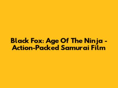 Black Fox: Age Of The Ninja - Action-Packed Samurai Film
