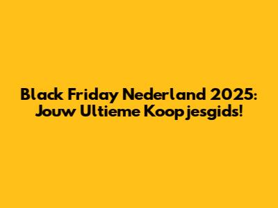 Black Friday Nederland 2025: Jouw Ultieme Koopjesgids!