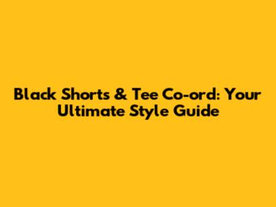 Black Shorts & Tee Co-ord: Your Ultimate Style Guide