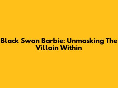 Black Swan Barbie: Unmasking The Villain Within