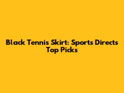 Black Tennis Skirt: Sports Direct's Top Picks