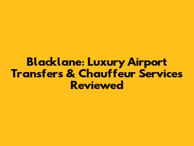 Blacklane: Luxury Airport Transfers & Chauffeur Services Reviewed