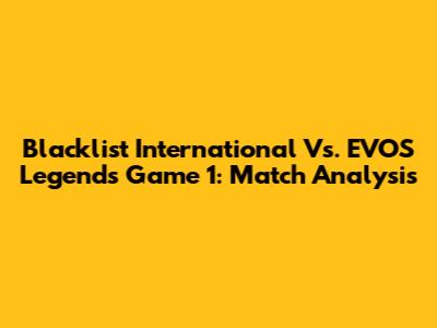 Blacklist International Vs. EVOS Legends Game 1: Match Analysis
