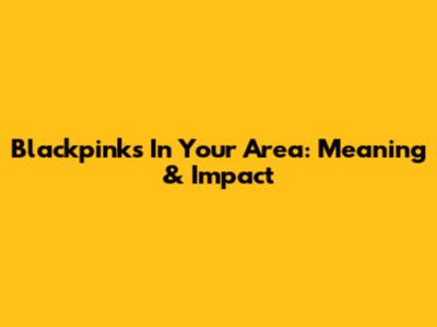 Blackpink's 'In Your Area': Meaning & Impact