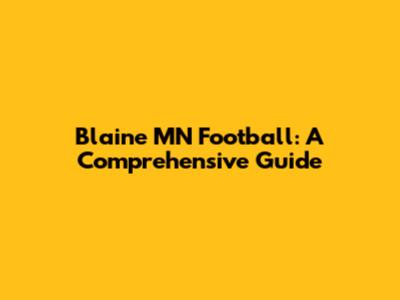 Blaine MN Football: A Comprehensive Guide