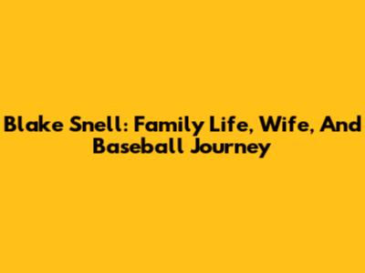 Blake Snell: Family Life, Wife, And Baseball Journey