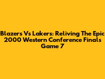 Blazers Vs Lakers: Reliving The Epic 2000 Western Conference Finals Game 7