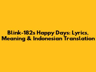 Blink-182's 'Happy Days': Lyrics, Meaning & Indonesian Translation