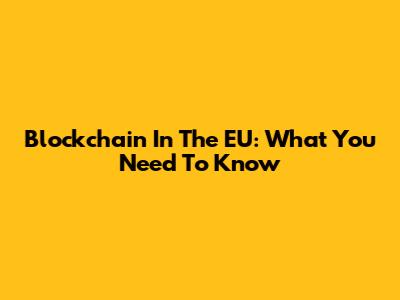 Blockchain In The EU: What You Need To Know