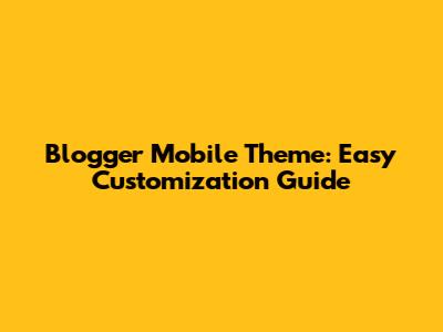 Blogger Mobile Theme: Easy Customization Guide