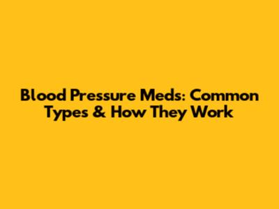 Blood Pressure Meds: Common Types & How They Work