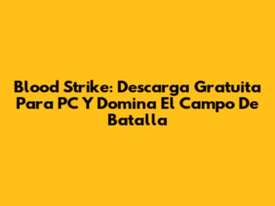 Blood Strike: Descarga Gratuita Para PC Y Domina El Campo De Batalla