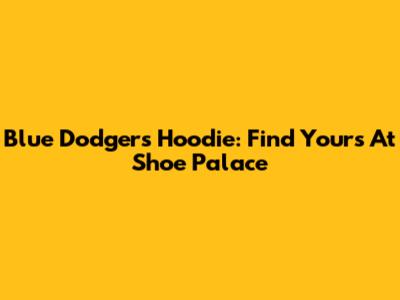 Blue Dodgers Hoodie: Find Yours At Shoe Palace