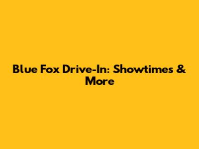 Blue Fox Drive-In: Showtimes & More