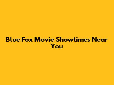 Blue Fox Movie Showtimes Near You