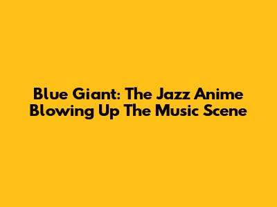 Blue Giant: The Jazz Anime Blowing Up The Music Scene