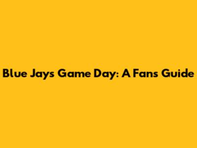 Blue Jays Game Day: A Fan's Guide