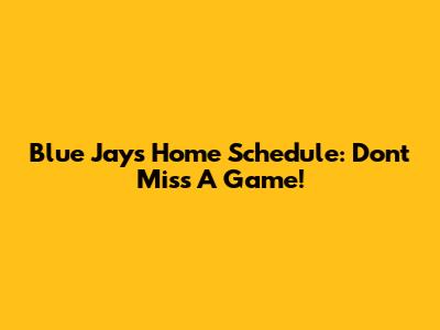 Blue Jays Home Schedule: Don't Miss A Game!